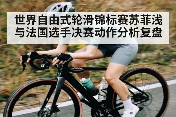 世界自由式轮滑锦标赛苏菲浅与法国选手决赛动作分析复盘