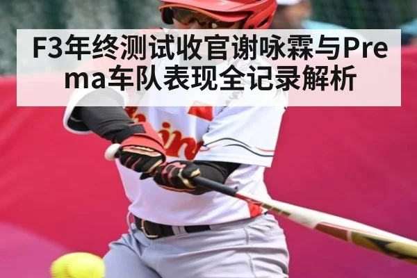 F3年终测试收官谢咏霖与Prema车队表现全记录解析