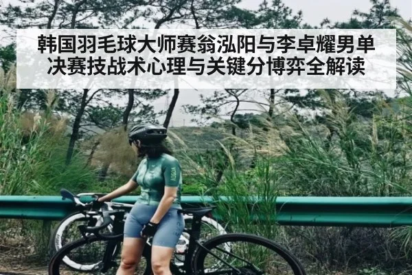 韩国羽毛球大师赛翁泓阳与李卓耀男单决赛技战术心理与关键分博弈全解读