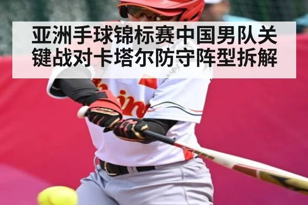 亚洲手球锦标赛中国男队关键战对卡塔尔防守阵型拆解